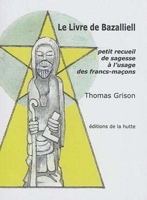 Le livre de Bazalliell : petit recueil de sagesse à l'usage des francs-maçons - Thomas Grison