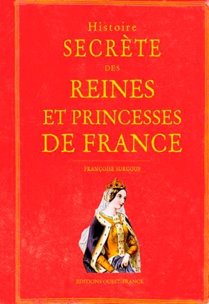 Histoire secrète des reines et des princesses de France - Françoise Surcouf
