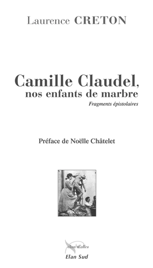 Camille Claudel : nos enfants de marbre : fragments épistolaires - Laurence Creton