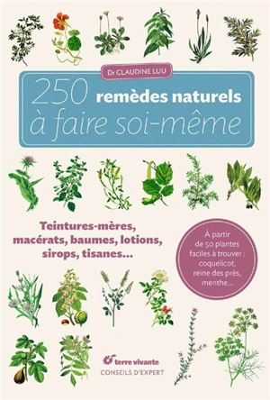 250 remèdes naturels à faire soi-même : teintures mères, macérats, baumes, lotions, sirops, tisanes... - Claudine Luu