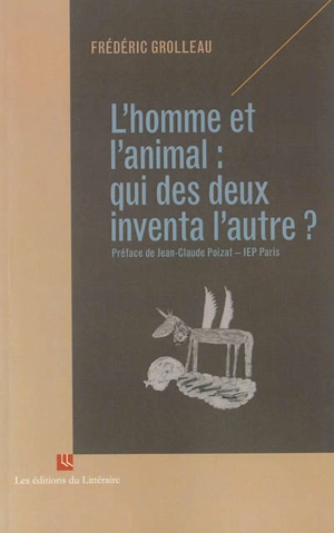 L'homme et l'animal : qui des deux inventa l'autre ? : réflexion philosophique en dix dissertations - Frédéric Grolleau