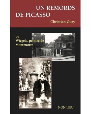 Un remords de Picasso ou Wiegels, peintre de Montmartre - Christian Gury