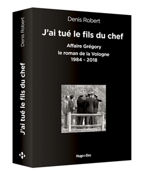 J'ai tué le fils du chef : affaire Grégory, le roman de la Vologne 1984-2018 - Denis Robert