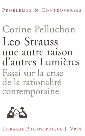 Leo Strauss, une autre raison, d'autres lumières : essai sur la crise de la rationalité contemporaine - Corine Pelluchon