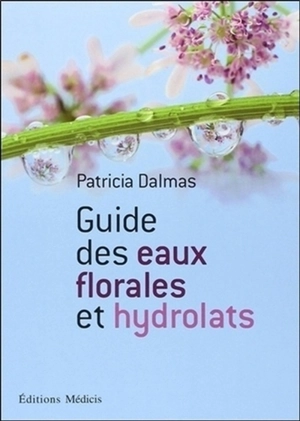 Guide des eaux florales et des hydrolats - Patricia Dalmas