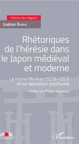 Rhétoriques de l'hérésie dans le Japon médiéval et moderne : le moine Monkan (1278-1357) et sa réputation posthume - Gaétan Rappo