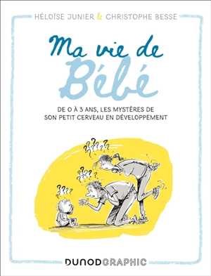 Ma vie de bébé : de 0 à 3 ans, les mystères de son petit cerveau en développement - Héloïse Junier