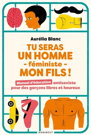 Tu seras un homme féministe, mon fils ! : manuel d'éducation antisexiste pour des garçons libres et heureux - Aurélia Blanc