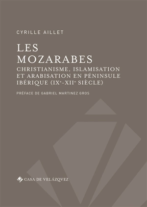 Les Mozarabes : christianisme, islamisation et arabisation en péninsule Ibérique (IXe-XIIe siècle) - Cyrille Aillet