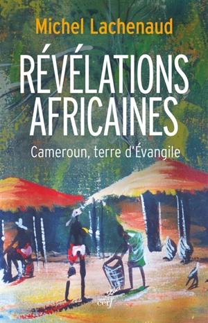 Révélations africaines : Cameroun, terre d'Evangile - Michel Lachenaud
