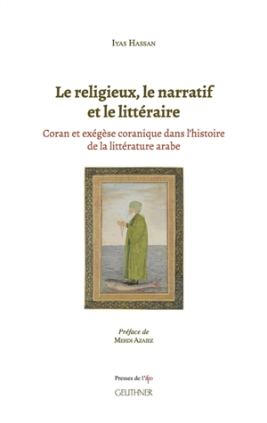 Le religieux, le narratif et le littéraire : Coran et exégèse coranique dans l'histoire de la littérature arabe - Iyas Hassan