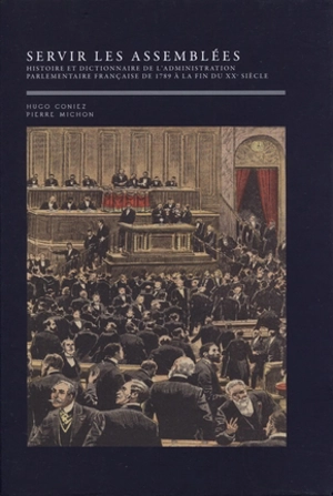 Servir les assemblées : histoire et dictionnaire de l'administration parlementaire française de 1789 à la fin du XXe siècle - Hugo Coniez