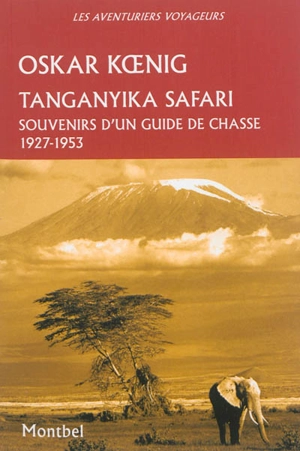 Tanganyika safari : souvenirs d'un guide de chasse, 1927-1953 - Oskar Koenig