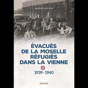 Evacués de la Moselle réfugiés dans la Vienne : 1939-1940 - Karine Dufour