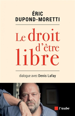 Le droit d'être libre : dialogue avec Denis Lafay - Eric Dupond-Moretti