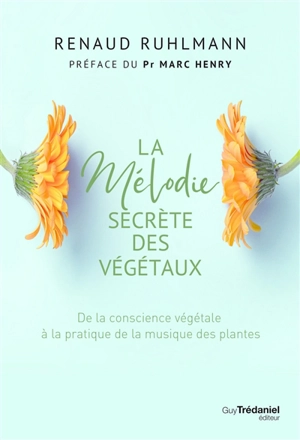 La mélodie secrète des végétaux : de la conscience végétale à la pratique de la musique des plantes - Renaud Ruhlmann