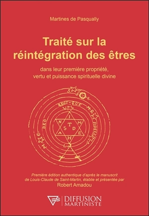 Traité sur la réintégration des êtres : dans leur première propriété, vertu et puissance spirituelle divine - Martinès de Pasqualis