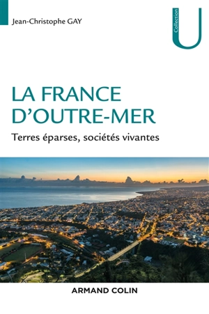 La France d'outre-mer : terres éparses, sociétés vivantes - Jean-Christophe Gay