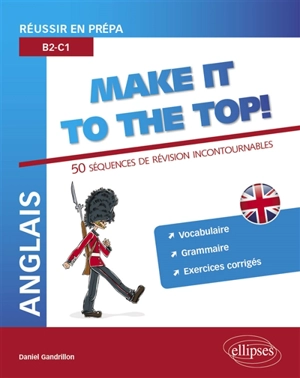 Anglais, make it to the top ! : réussir en prépa, B2-C1 : 50 séquences de révisions incontournables, vocabulaire, grammaire, exercices corrigés - Daniel Gandrillon