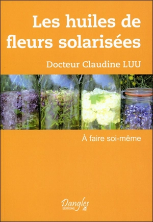 Les huiles de fleurs solarisées : à faire soi-même - Claudine Luu