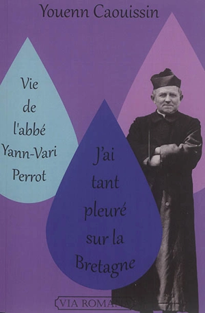 Vie de l'abbé Yann-Vari Perrot : j'ai tant pleuré sur la Bretagne : un prêtre pour notre temps et pour nos patries - Youenn Caouissin