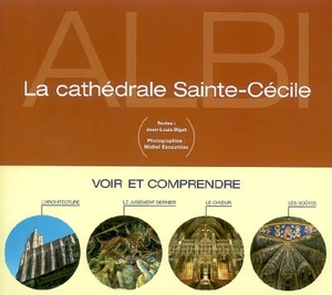 La cathédrale Sainte-Cécile : voir et comprendre : l'architecture, le jugement dernier, le choeur, les voûtes - Jean-Louis Biget