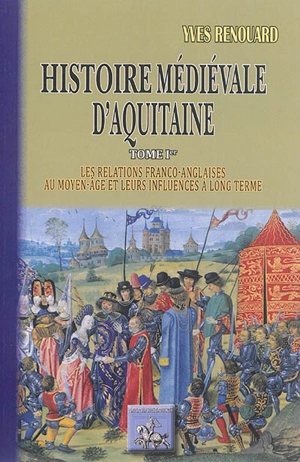 Histoire médiévale d'Aquitaine. Vol. 1. Les relations franco-anglaises au Moyen Age et leurs influences à long terme - Yves Renouard