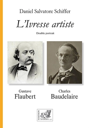 L'ivresse artiste : double portrait, Flaubert, Baudelaire : art, écriture, beauté, style, dandysme, une lecture croisée, une étude comparée - Daniel Salvatore Schiffer