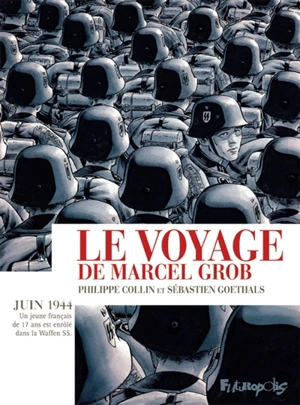 Le voyage de Marcel Grob : juin 1944 : un jeune Français de 17 ans est enrôlé dans la Waffen SS - Philippe Collin