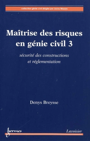 Maîtrise des risques en génie civil. Vol. 3. Sécurité des constructions et réglementation - Denys Breysse