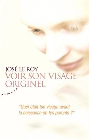 Voir son visage originel : quel était ton visage avant la naissance de tes parents ? - José Le Roy