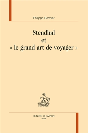 Stendhal et le grand art de voyager - Philippe Berthier