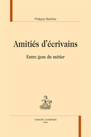 Amitiés d'écrivains : entre gens du métier - Philippe Berthier