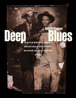 Deep blues : du delta du Mississippi à Chicago, des Etats-Unis au reste du monde : une histoire culturelle et musicale du blues - Robert Palmer