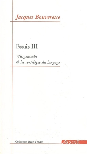 Essais. Vol. 3. Wittgenstein et les sortilèges du langage - Jacques Bouveresse