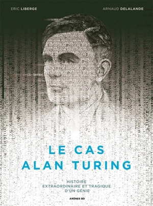Le cas Alan Turing : histoire extraordinaire et tragique d'un génie - Arnaud Delalande