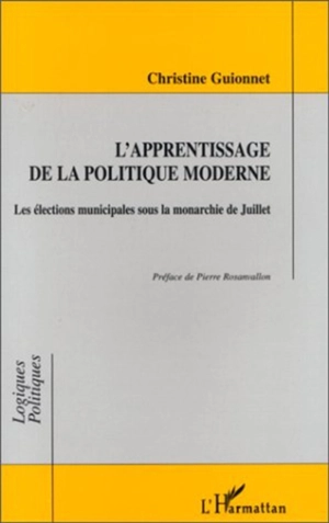 L'apprentissage de la politique moderne : les élections municipales sous la monarchie de Juillet - Christine Guionnet