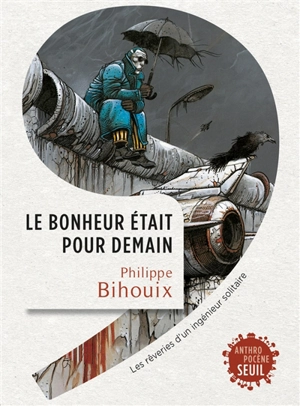 Le bonheur était pour demain : les rêveries d'un ingénieur solitaire - Philippe Bihouix