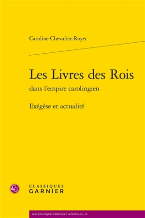 Les livres des Rois dans l'Empire carolingien : exégèse et actualité - Caroline Chevalier-Royet