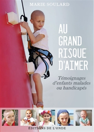 Au grand risque d'aimer : témoignages d'enfants malades ou handicapés - Marie Soulard