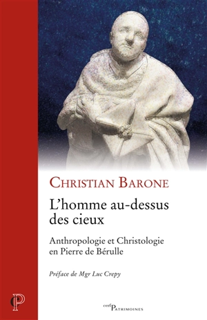 L'homme au-dessus des cieux : anthropologie et christologie en Pierre de Bérulle - Christian Barone