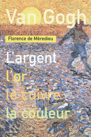 Van Gogh : l'argent, l'or, le cuivre, la couleur - Florence de Mèredieu