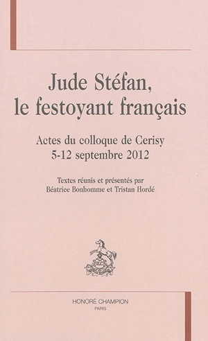 Jude Stéfan, le festoyant français : actes du colloque de Cerisy, 5-12 septembre 2012 - Centre culturel international (Cerisy-la-Salle, Manche). Colloque (2012)