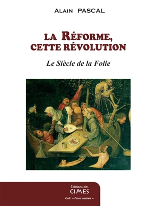 La guerre des gnoses : les ésotérismes contre la tradition chrétienne. Vol. 4. La Réforme, cette révolution : le siècle de la folie - Alain Pascal