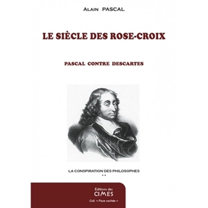 La conspiration des philosophes. Vol. 2. Le siècle des Rose-Croix : Pascal contre Descartes - Alain Pascal