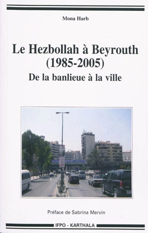 Le Hezbollah à Beyrouth (1985-2005) : de la banlieue à la ville - Mona Harb