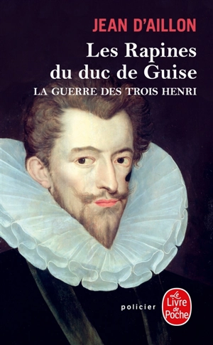 La guerre des trois Henri. Vol. 1. Les rapines du duc de Guise - Jean d' Aillon