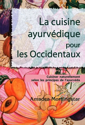 La cuisine ayurvédique pour les Occidentaux : cuisiner naturellement selon les principes de l'ayurvéda - Amadea Morningstar