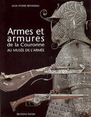 Armes et armures de la Couronne au musée de l'Armée - Jean-Pierre Reverseau