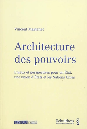 Architecture des pouvoirs : enjeux et perspectives pour un Etat, une union d'Etats et les Nations unies - Vincent Martenet